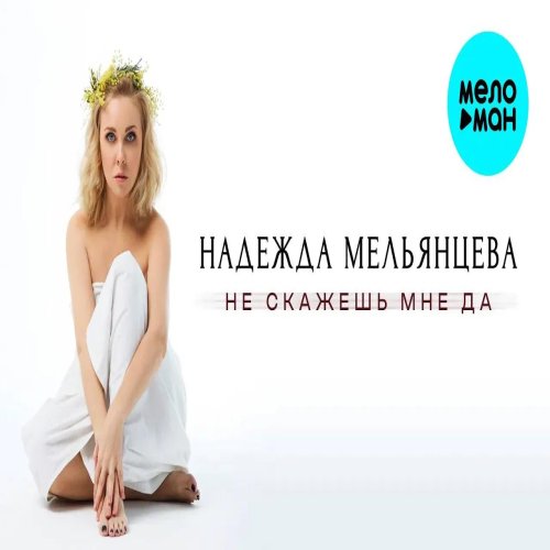 Надежда Мельянцева - Не скажешь мне да