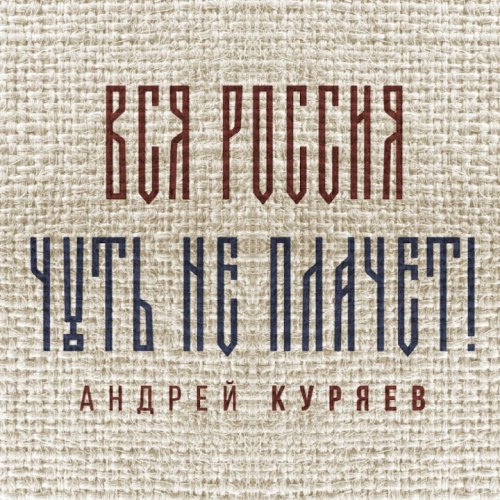 Андрей Куряев - Вся Россия чуть не плачет!