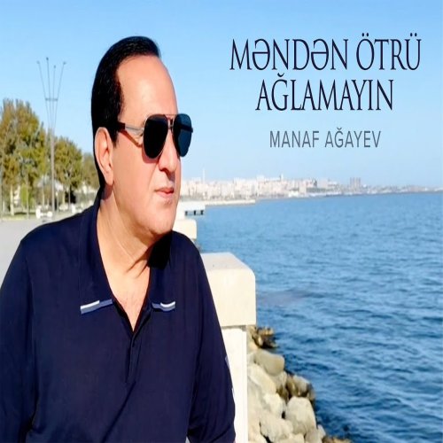 Manaf Ağayev - Məndən Ötrü Ağlamayın