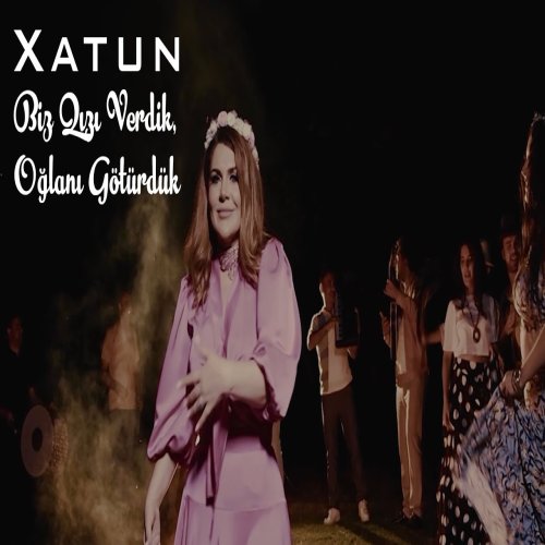 Xatun - Biz Qızı Verdik, Oğlanı Götürdük Xatun - Biz Qızı Verdik, Oğlanı Götürdük
