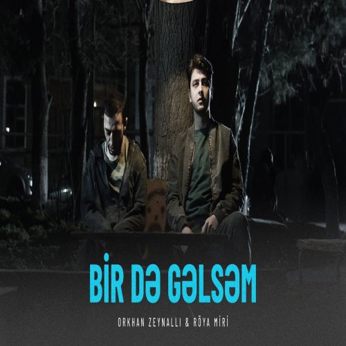 Orkhan Zeynalli -  Bir Də Gəlsəm (feat. Röya Miri)