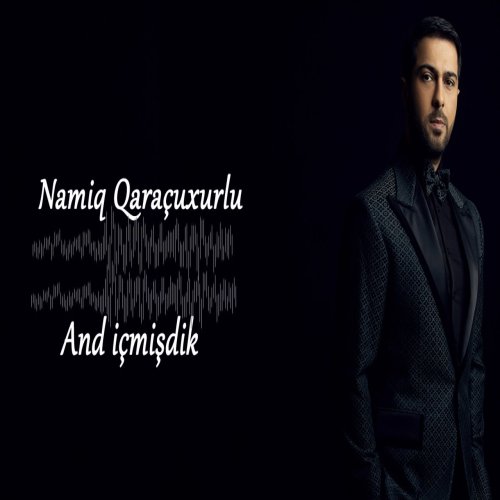 Namiq Qaraçuxurlu - And içmişdik