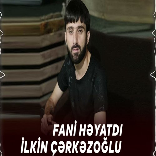 Ilkin Cerkezoglu - Fani Heyatdi